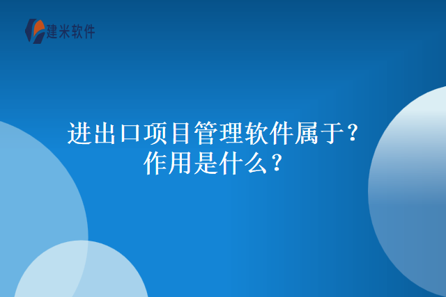 进出口项目管理软件属于？作用是什么？