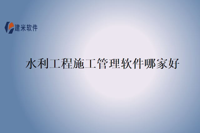 水利工程施工管理软件哪家好