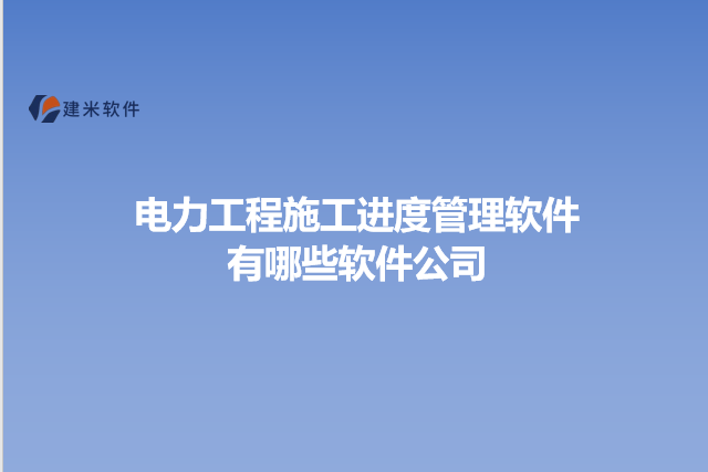 电力工程施工进度管理软件有哪些软件公司