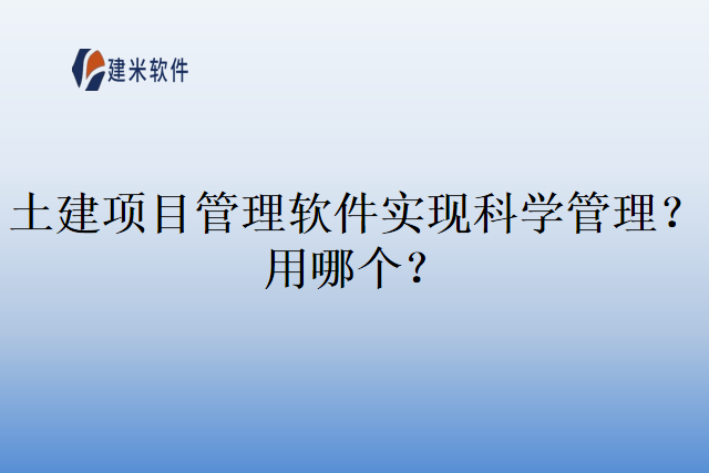 土建项目管理软件实现科学管理？用哪个？