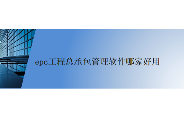 epc工程总承包管理软件哪家好用