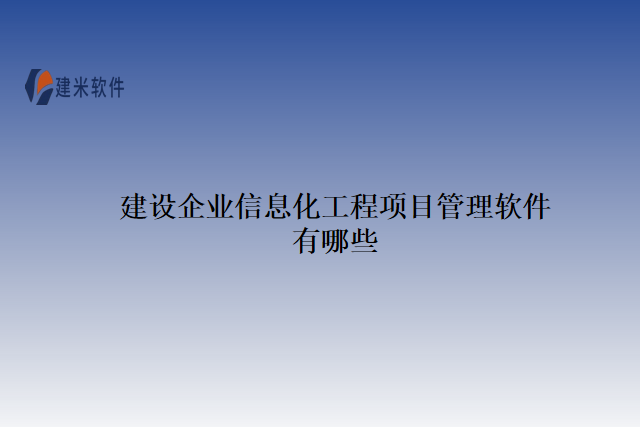 建设企业信息化工程项目管理软件有哪些
