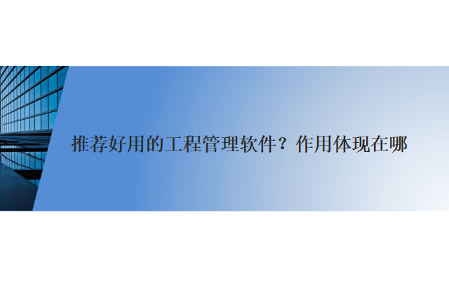 推荐好用的工程管理软件？作用体现在哪