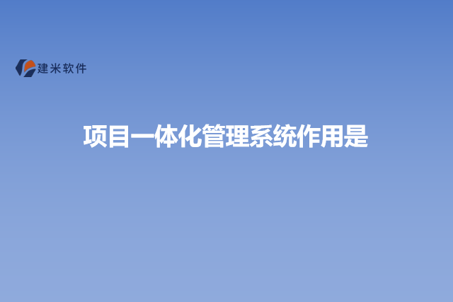 项目一体化管理系统作用是