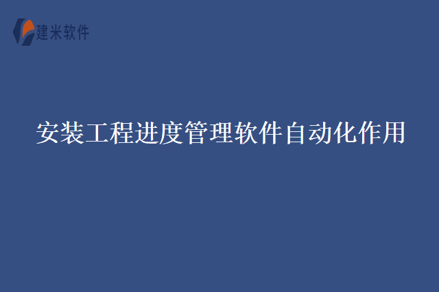 安装工程进度管理软件自动化作用