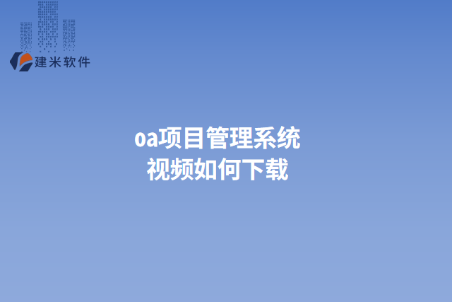 oa项目管理系统视频如何下载
