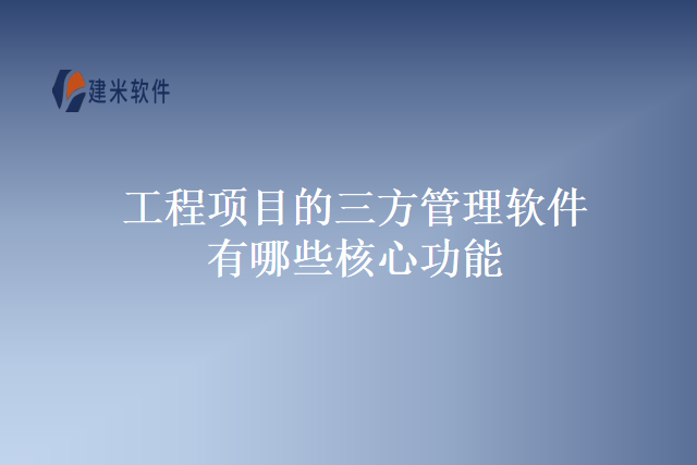 工程项目的三方管理软件有哪些核心功能