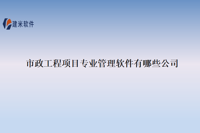 市政工程项目专业管理软件有哪些公司