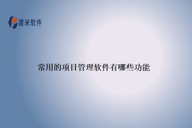 常用的项目管理软件有哪些功能