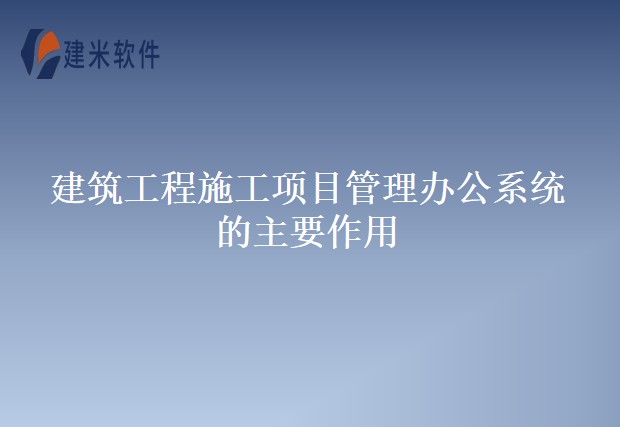 建筑工程施工项目管理办公系统的主要作用