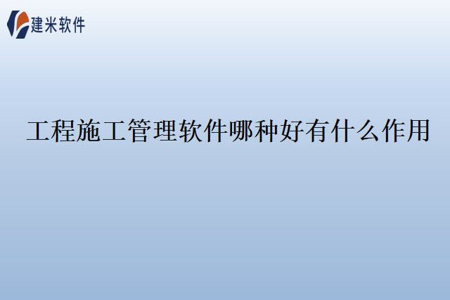 工程施工管理软件哪种好有什么作用