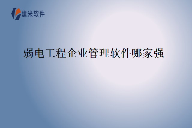 弱电工程企业管理软件哪家强