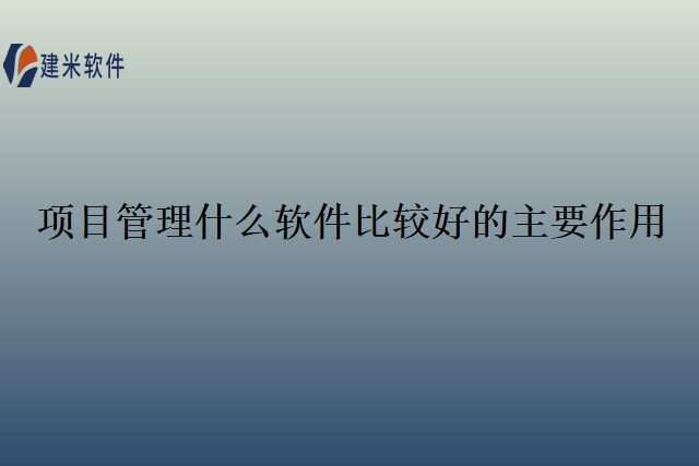 项目管理什么软件比较好的主要作用