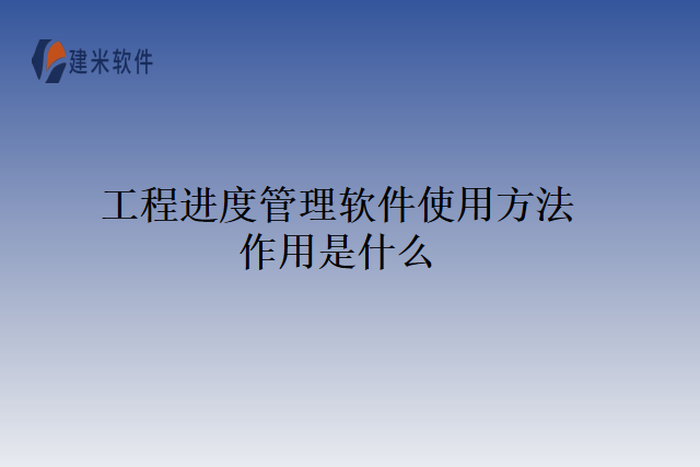 工程进度管理软件使用方法作用是什么