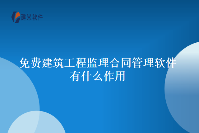 免费建筑工程监理合同管理软件有什么作用