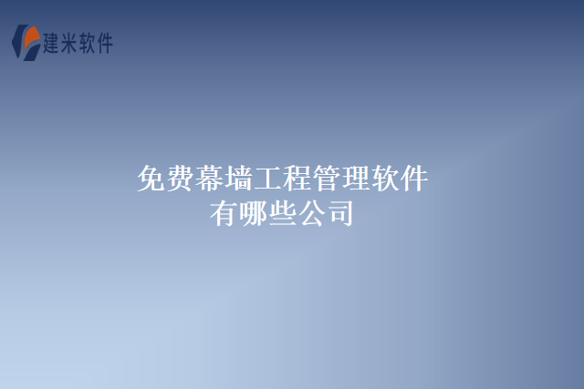 免费幕墙工程管理软件有哪些公司