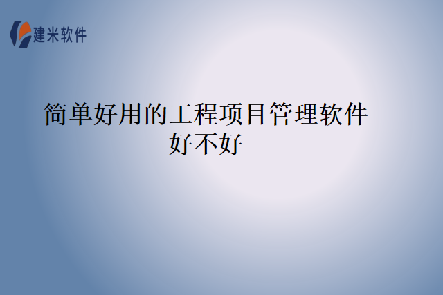 简单好用的工程项目管理软件好不好