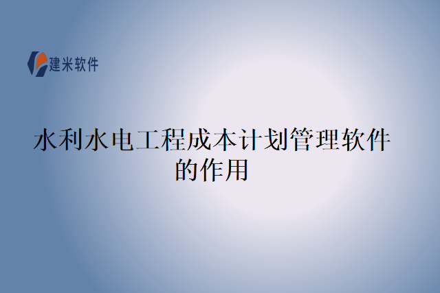 水利水电工程成本计划管理软件的作用