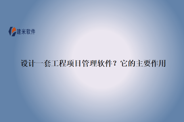 设计一套工程项目管理软件？它的主要作用