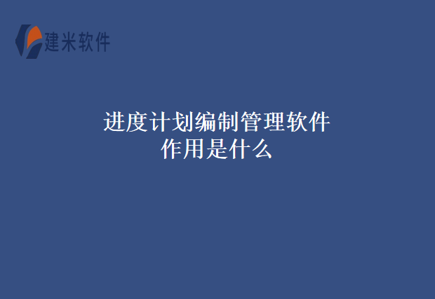 进度计划编制管理软件作用是什么
