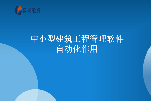 中小型建筑工程管理软件自动化作用