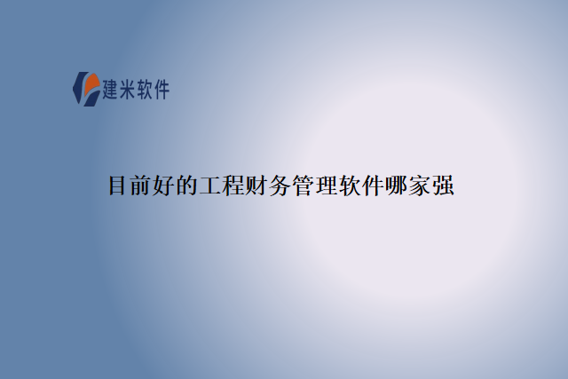 目前好的工程财务管理软件哪家强