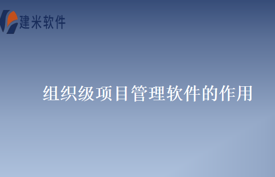 组织级项目管理软件的作用