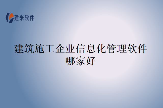 建筑施工企业信息化管理软件哪家好