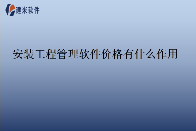 安装工程管理软件价格有什么作用