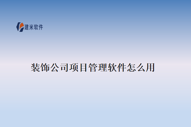 装饰公司项目管理软件怎么用
