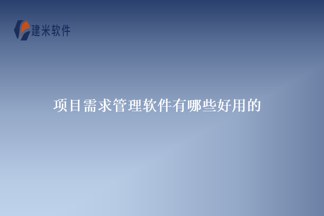 项目需求管理软件有哪些好用的