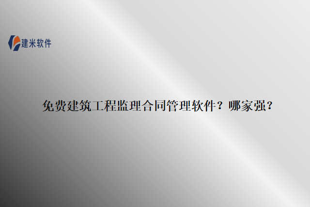 免费建筑工程监理合同管理软件？哪家强？