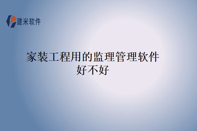 家装工程用的监理管理软件好不好