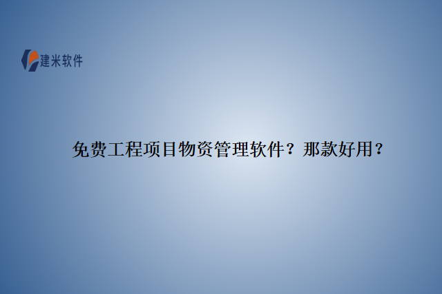 免费工程项目物资管理软件？那款好用？