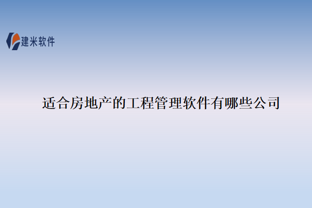 适合房地产的工程管理软件有哪些公司