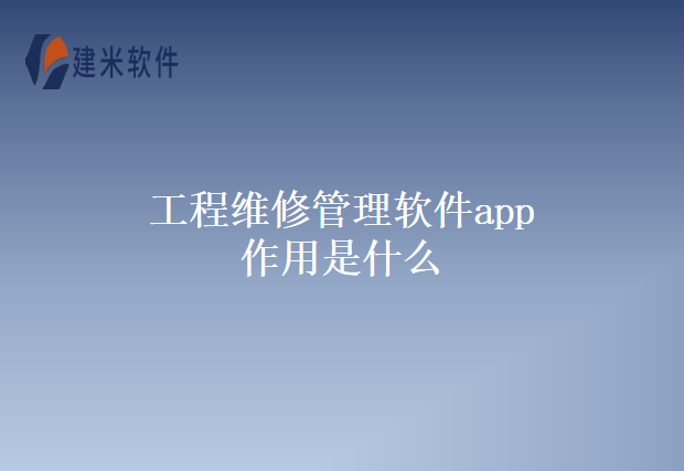 工程维修管理软件app作用是什么