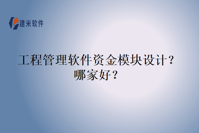 工程管理软件资金模块设计？哪家好？