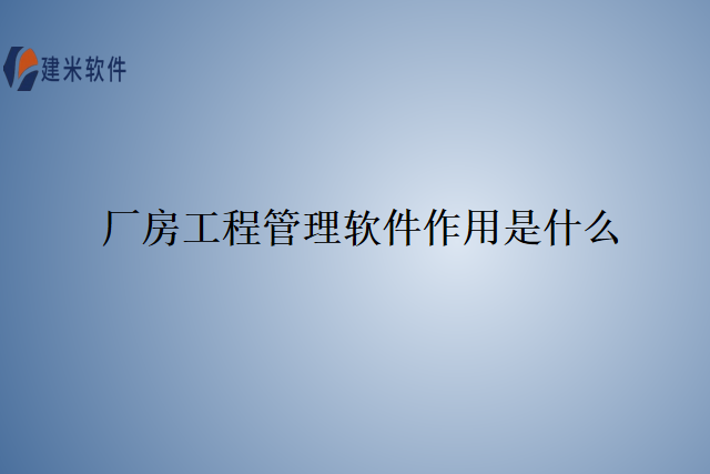 厂房工程管理软件作用是什么