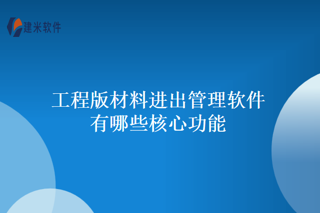工程版材料进出管理软件有哪些核心功能