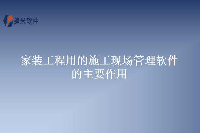 家装工程用的施工现场管理软件的主要作用