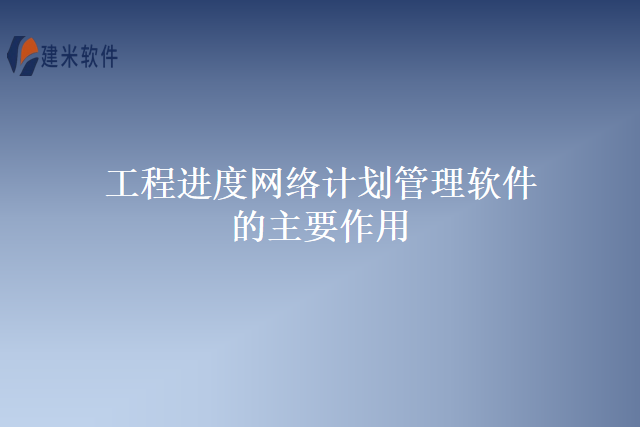 工程进度网络计划管理软件的主要作用