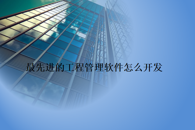 最先进的工程管理软件怎么开发