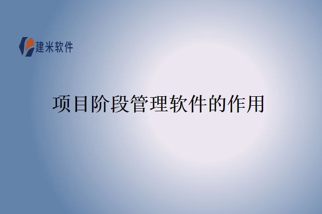 项目阶段管理软件的作用