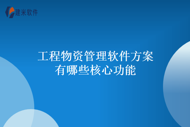工程物资管理软件方案有哪些核心功能