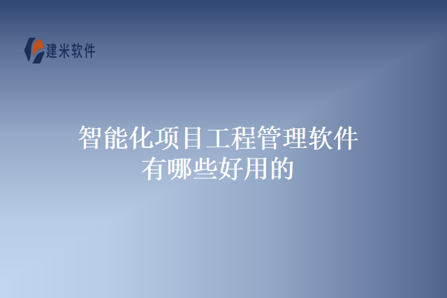 智能化项目工程管理软件有哪些好用的