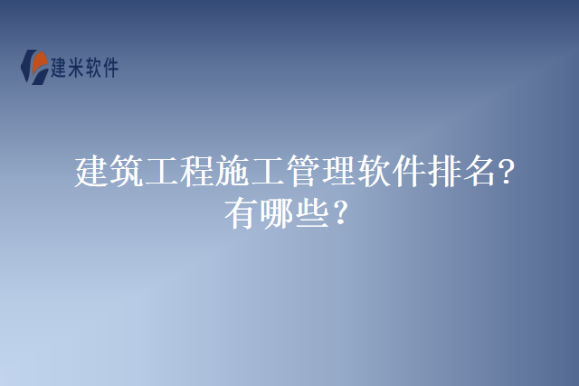 建筑工程施工管理软件排名?有哪些？