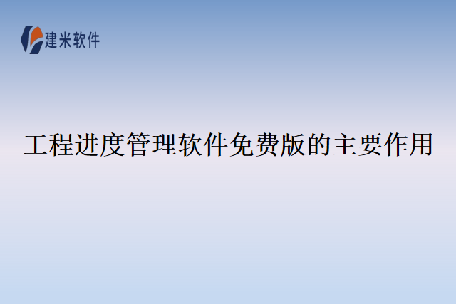 工程进度管理软件免费版的主要作用