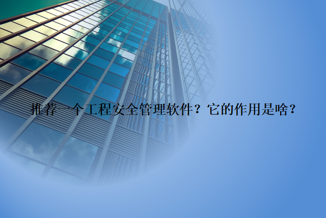 推荐一个工程安全管理软件？它的作用是啥？