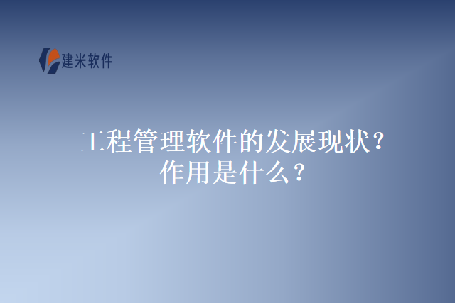 工程管理软件的发展现状？作用是什么？