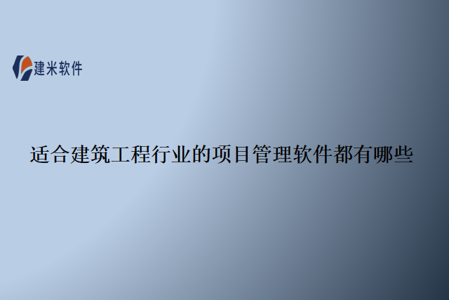 适合建筑工程行业的项目管理软件都有哪些